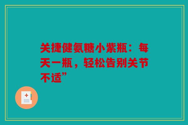 关捷健氨糖小紫瓶：每天一瓶，轻松告别关节不适”