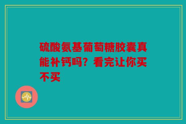 硫酸氨基葡萄糖胶囊真能补钙吗？看完让你买不买