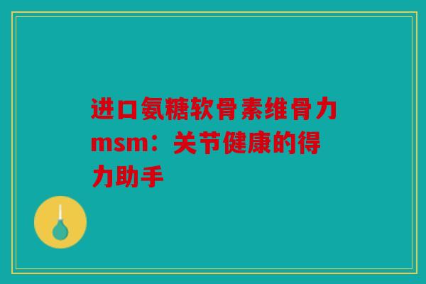 进口氨糖软骨素维骨力msm：关节健康的得力助手