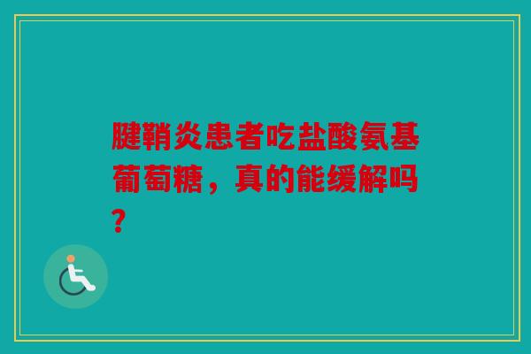 腱鞘炎患者吃盐酸氨基葡萄糖，真的能缓解吗？