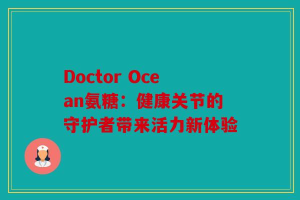 Doctor Ocean氨糖：健康关节的守护者带来活力新体验
