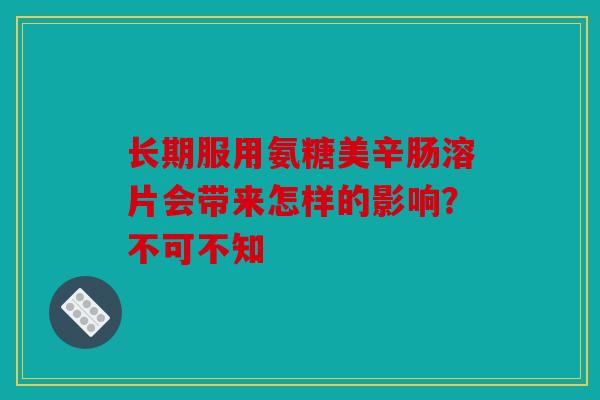 长期服用氨糖美辛肠溶片会带来怎样的影响？不可不知