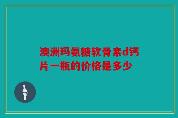 澳洲玛氨糖软骨素d钙片一瓶的价格是多少