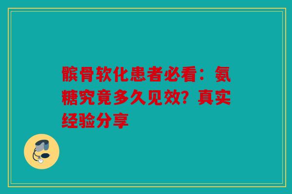 髌骨软化患者必看：氨糖究竟多久见效？真实经验分享