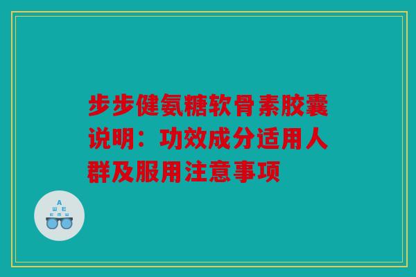 步步健氨糖软骨素胶囊说明：功效成分适用人群及服用注意事项