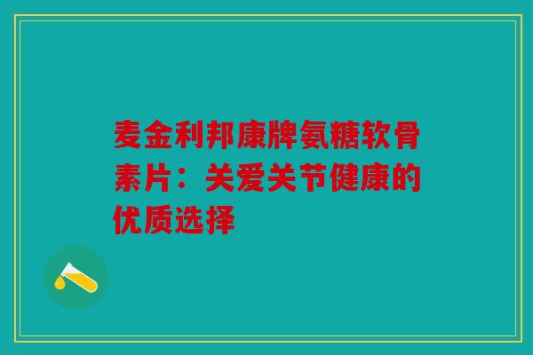 麦金利邦康牌氨糖软骨素片：关爱关节健康的优质选择