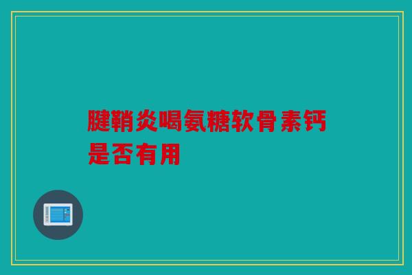 腱鞘炎喝氨糖软骨素钙是否有用