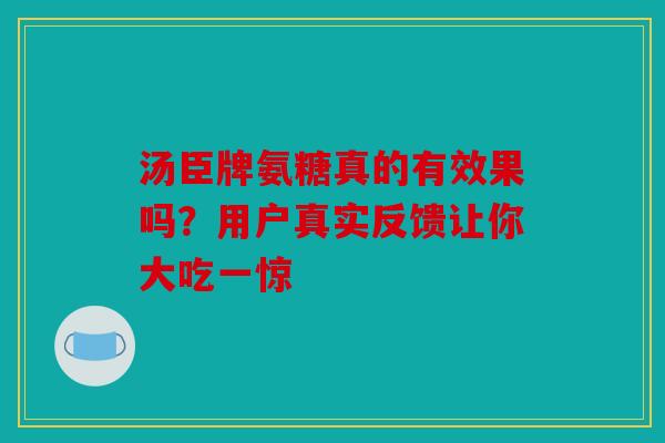 汤臣牌氨糖真的有效果吗？用户真实反馈让你大吃一惊