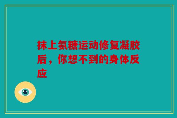 抹上氨糖运动修复凝胶后，你想不到的身体反应