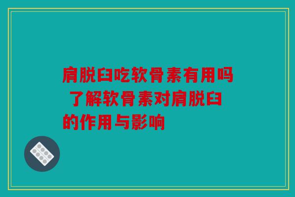肩脱臼吃软骨素有用吗 了解软骨素对肩脱臼的作用与影响