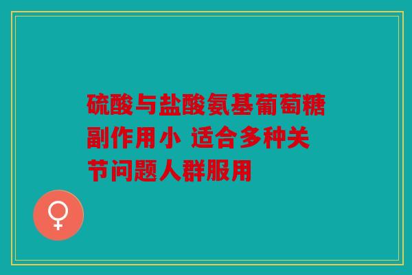 硫酸与盐酸氨基葡萄糖副作用小 适合多种关节问题人群服用