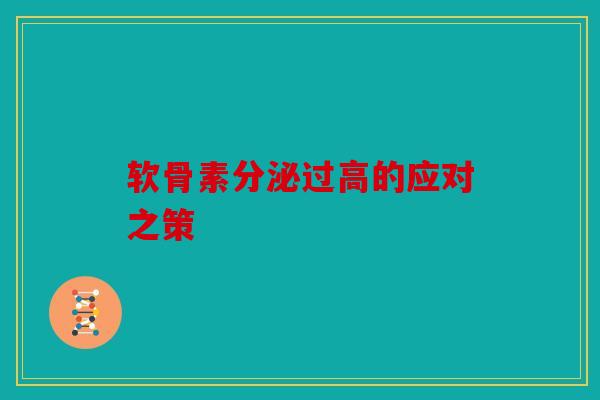 软骨素分泌过高的应对之策