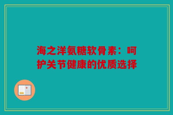 海之洋氨糖软骨素：呵护关节健康的优质选择