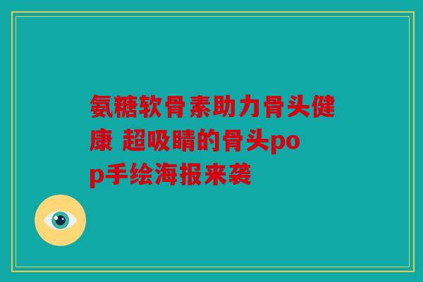 氨糖软骨素助力骨头健康 超吸睛的骨头pop手绘海报来袭