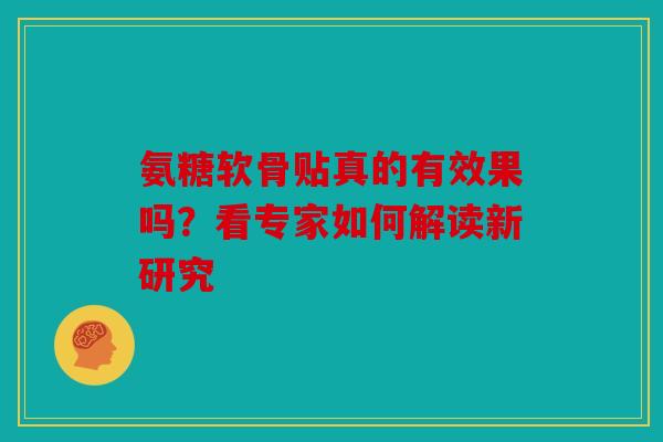 氨糖软骨贴真的有效果吗？看专家如何解读新研究