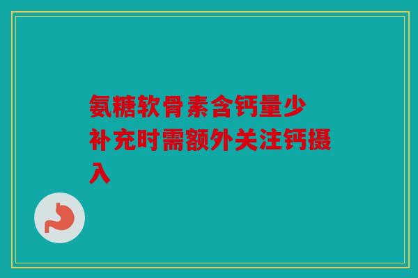 氨糖软骨素含钙量少 补充时需额外关注钙摄入