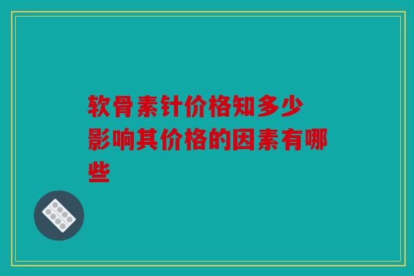 软骨素针价格知多少 影响其价格的因素有哪些