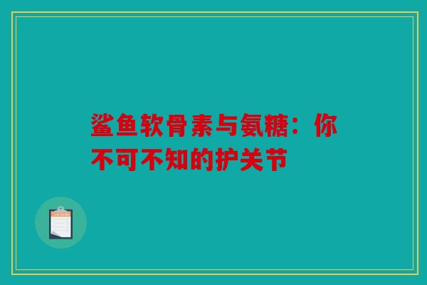 鲨鱼软骨素与氨糖：你不可不知的护关节