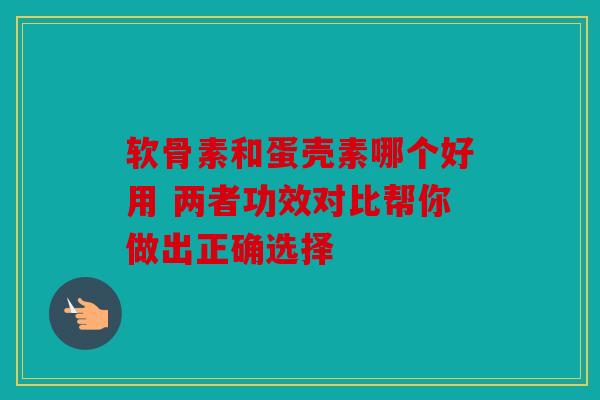 软骨素和蛋壳素哪个好用 两者功效对比帮你做出正确选择