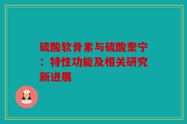 硫酸软骨素与硫酸奎宁:特性功能及相关研究新进展 硫酸软骨素与硫酸奎宁:特性功能及相关研究新进展