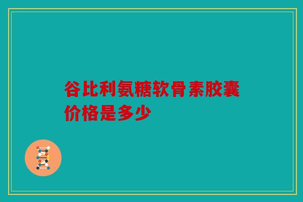 谷比利氨糖软骨素胶囊价格是多少