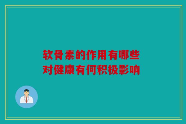 软骨素的作用有哪些 对健康有何积极影响