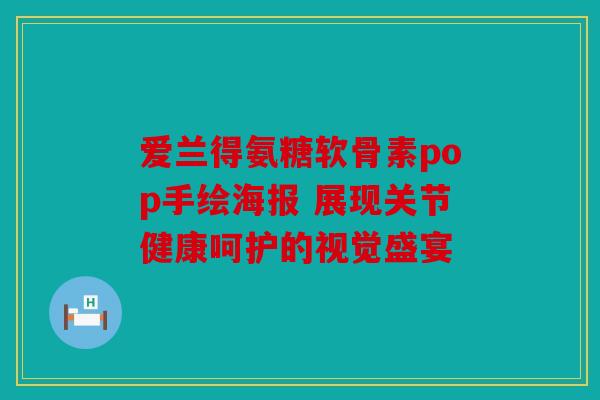 爱兰得氨糖软骨素pop手绘海报 展现关节健康呵护的视觉盛宴