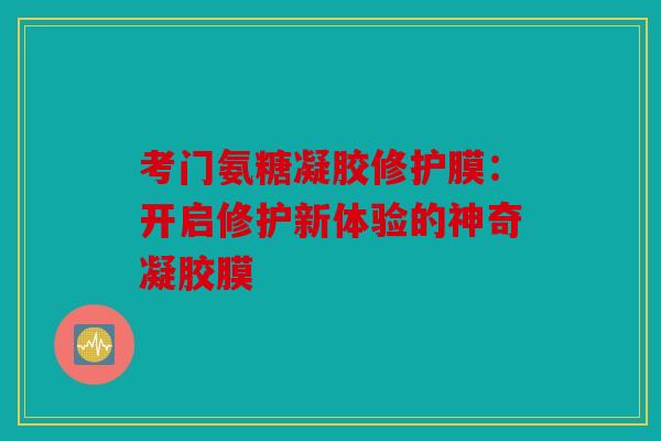 考门氨糖凝胶修护膜：开启修护新体验的神奇凝胶膜