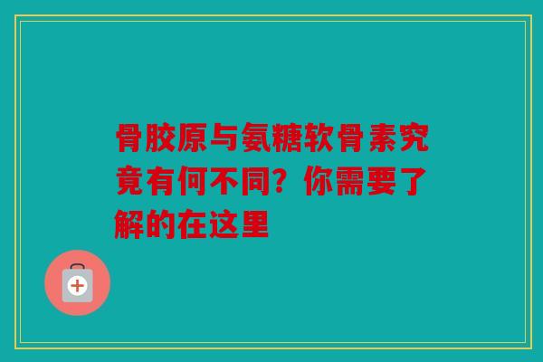 骨胶原与氨糖软骨素究竟有何不同?你需要了解的在这里 骨胶原与氨糖软骨素究竟有何不同?你需要了解的在这里