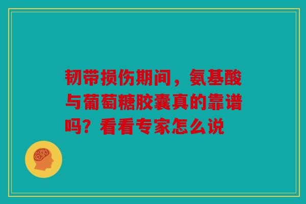 韧带损伤期间，氨基酸与葡萄糖胶囊真的靠谱吗？看看专家怎么说