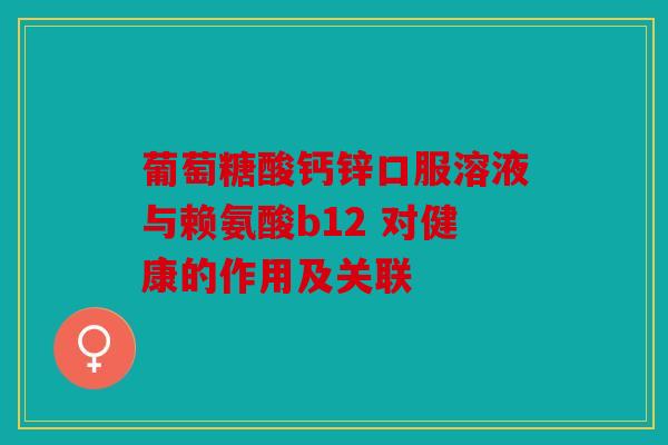 葡萄糖酸钙锌口服溶液与赖氨酸b12 对健康的作用及关联