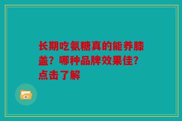 长期吃氨糖真的能养膝盖？哪种品牌效果佳？点击了解