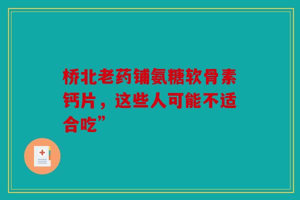 桥北老药铺氨糖软骨素钙片，这些人可能不适合吃”