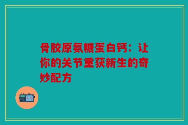 骨胶原氨糖蛋白钙：让你的关节重获新生的奇妙配方