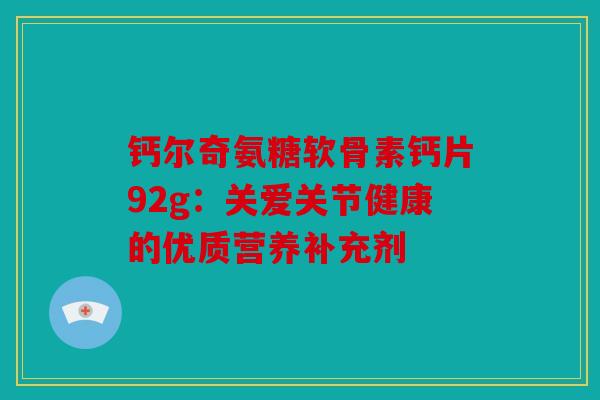 钙尔奇氨糖软骨素钙片92g：关爱关节健康的优质营养补充剂