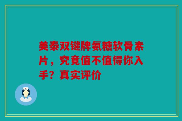 美泰双键牌氨糖软骨素片，究竟值不值得你入手？真实评价