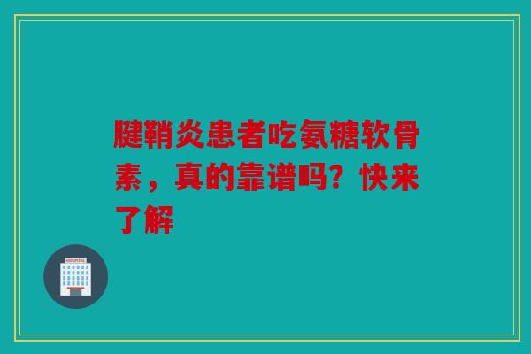 腱鞘炎患者吃氨糖软骨素，真的靠谱吗？快来了解
