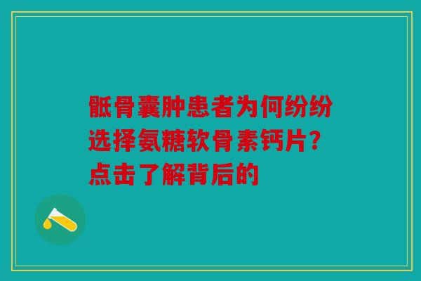 骶骨囊肿患者为何纷纷选择氨糖软骨素钙片？点击了解背后的