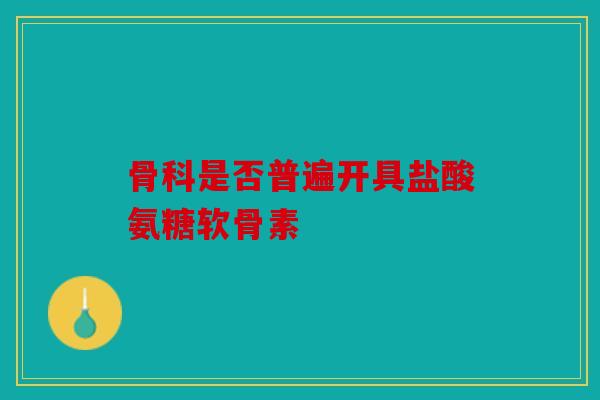 骨科是否普遍开具盐酸氨糖软骨素