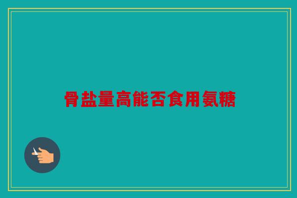 骨盐量高能否食用氨糖