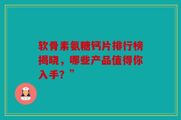 软骨素氨糖钙片排行榜揭晓，哪些产品值得你入手？”