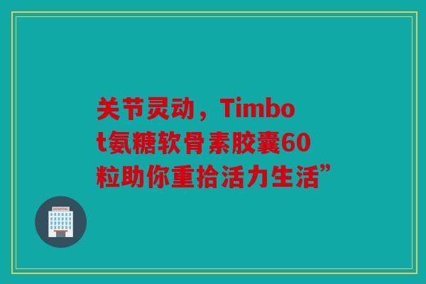 关节灵动，Timbot氨糖软骨素胶囊60粒助你重拾活力生活”