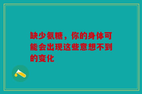 缺少氨糖，你的身体可能会出现这些意想不到的变化